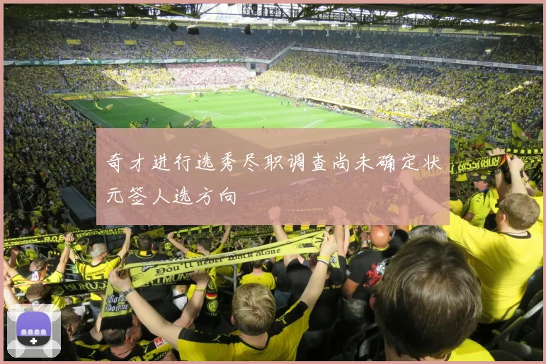 奇才进行选秀尽职调查尚未确定状元签人选方向