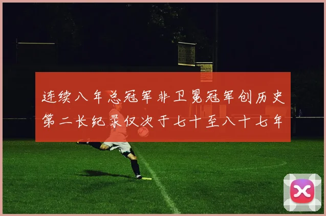 连续八年总冠军非卫冕冠军创历史第二长纪录仅次于七十至八十七年连续十八季
