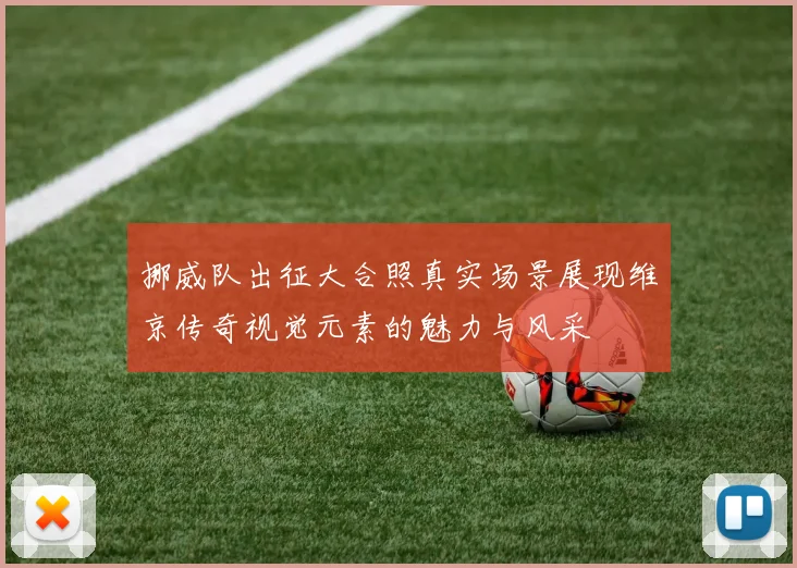 挪威队出征大合照真实场景展现维京传奇视觉元素的魅力与风采