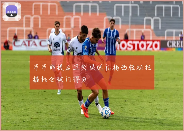 辛辛那提后卫失误送礼梅西轻松把握机会破门得分