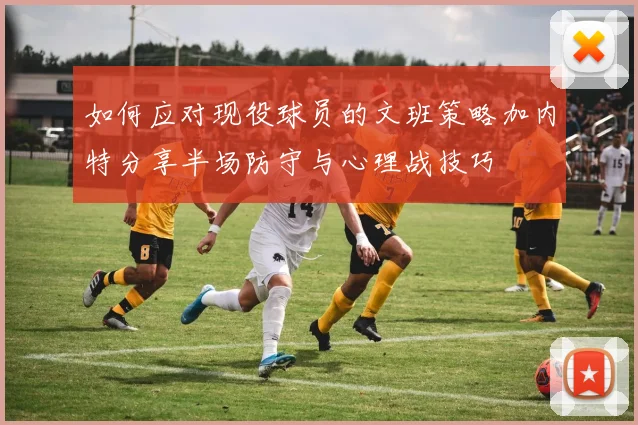 如何应对现役球员的文班策略加内特分享半场防守与心理战技巧