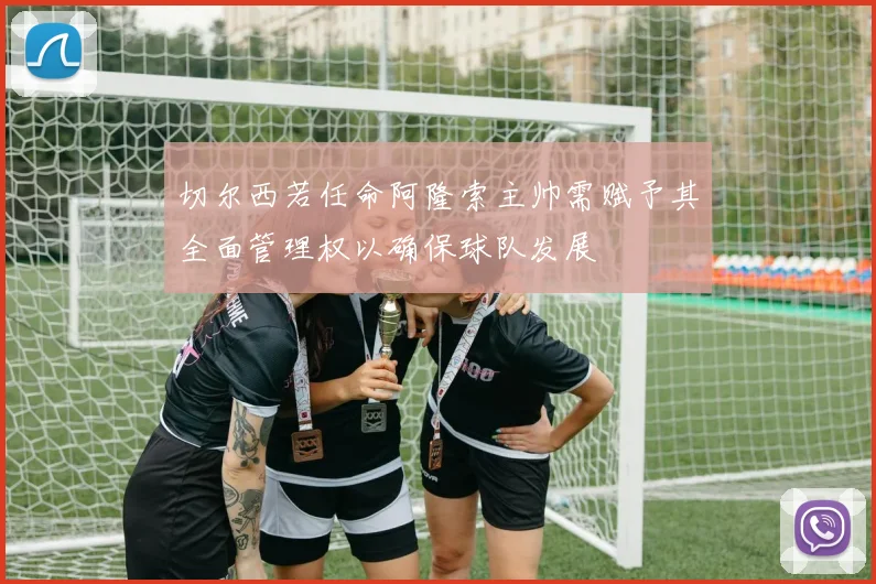 切尔西若任命阿隆索主帅需赋予其全面管理权以确保球队发展