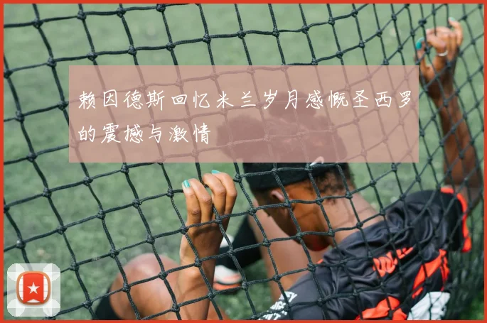 赖因德斯回忆米兰岁月感慨圣西罗的震撼与激情